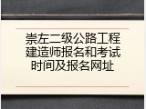 崇左二级公路工程建造师报名和考试时间及报名网址