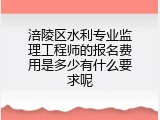 涪陵区水利专业监理工程师的报名费用是多少有什么要求呢