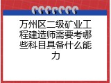 万州区二级矿业工程建造师需要考哪些科目具备什么能力