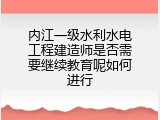 内江一级水利水电工程建造师是否需要继续教育呢如何进行