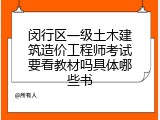 闵行区一级土木建筑造价工程师考试要看教材吗具体哪些书