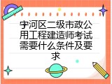 宁河区二级市政公用工程建造师考试需要什么条件及要求