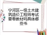 宁河区一级土木建筑造价工程师考试要看教材吗具体哪些书