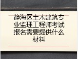 静海区土木建筑专业监理工程师考试报名需要提供什么材料