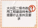 大兴区二级市政公用工程建造师考试需要什么条件及要求