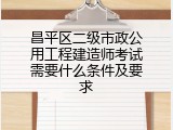 昌平区二级市政公用工程建造师考试需要什么条件及要求
