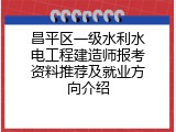 昌平区一级水利水电工程建造师报考资料推荐及就业方向介绍