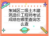 东城区二级土木建筑造价工程师考试成绩在哪里查询怎么查