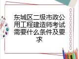 东城区二级市政公用工程建造师考试需要什么条件及要求