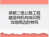 昌都二级公路工程建造师机构培训班当地周边的有吗