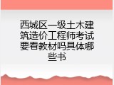 西城区一级土木建筑造价工程师考试要看教材吗具体哪些书