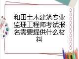 和田土木建筑专业监理工程师考试报名需要提供什么材料