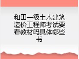 和田一级土木建筑造价工程师考试要看教材吗具体哪些书
