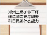 郑州二级矿业工程建造师需要考哪些科目具备什么能力