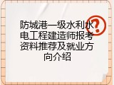 防城港一级水利水电工程建造师报考资料推荐及就业方向介绍
