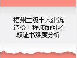 梧州二级土木建筑造价工程师如何考取证书难度分析