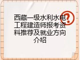 西藏一级水利水电工程建造师报考资料推荐及就业方向介绍