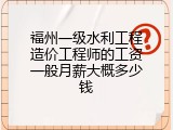 福州一级水利工程造价工程师的工资一般月薪大概多少钱