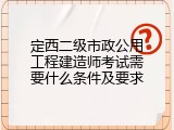 定西二级市政公用工程建造师考试需要什么条件及要求