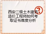 西安二级土木建筑造价工程师如何考取证书难度分析
