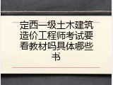 定西一级土木建筑造价工程师考试要看教材吗具体哪些书