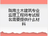 陇南土木建筑专业监理工程师考试报名需要提供什么材料