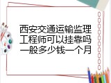 西安交通运输监理工程师可以挂靠吗一般多少钱一个月