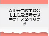 嘉峪关二级市政公用工程建造师考试需要什么条件及要求