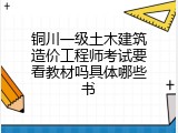 铜川一级土木建筑造价工程师考试要看教材吗具体哪些书