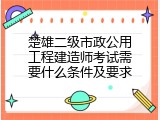 楚雄二级市政公用工程建造师考试需要什么条件及要求
