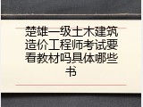 楚雄一级土木建筑造价工程师考试要看教材吗具体哪些书