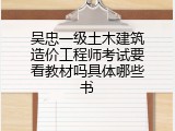 吴忠一级土木建筑造价工程师考试要看教材吗具体哪些书