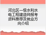 河北区一级水利水电工程建造师报考资料推荐及就业方向介绍