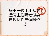 黔南一级土木建筑造价工程师考试要看教材吗具体哪些书