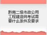 黔南二级市政公用工程建造师考试需要什么条件及要求