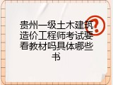 贵州一级土木建筑造价工程师考试要看教材吗具体哪些书
