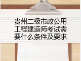 贵州二级市政公用工程建造师考试需要什么条件及要求