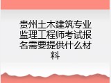 贵州土木建筑专业监理工程师考试报名需要提供什么材料