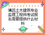 清远土木建筑专业监理工程师考试报名需要提供什么材料