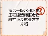 清远一级水利水电工程建造师报考资料推荐及就业方向介绍