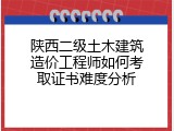 陕西二级土木建筑造价工程师如何考取证书难度分析