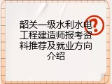 韶关一级水利水电工程建造师报考资料推荐及就业方向介绍