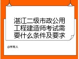 湛江二级市政公用工程建造师考试需要什么条件及要求