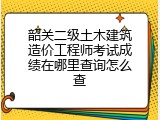 韶关二级土木建筑造价工程师考试成绩在哪里查询怎么查