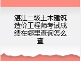 湛江二级土木建筑造价工程师考试成绩在哪里查询怎么查