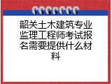 韶关土木建筑专业监理工程师考试报名需要提供什么材料