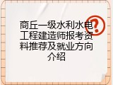商丘一级水利水电工程建造师报考资料推荐及就业方向介绍