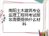 南阳土木建筑专业监理工程师考试报名需要提供什么材料