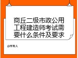 商丘二级市政公用工程建造师考试需要什么条件及要求
