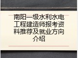 南阳一级水利水电工程建造师报考资料推荐及就业方向介绍